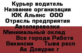 Курьер-водитель › Название организации ­ ЮК Альянс, ООО › Отрасль предприятия ­ Автоперевозки › Минимальный оклад ­ 15 000 - Все города Работа » Вакансии   . Тыва респ.,Ак-Довурак г.